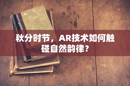 秋分时节，AR技术如何触碰自然韵律？