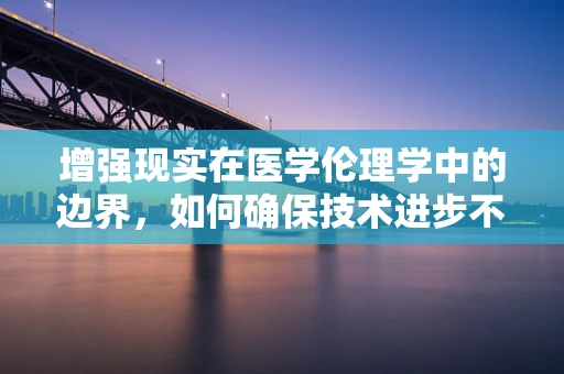增强现实在医学伦理学中的边界，如何确保技术进步不侵犯患者隐私？