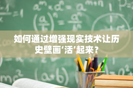 如何通过增强现实技术让历史壁画‘活’起来？