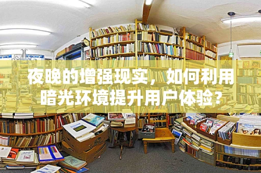 夜晚的增强现实，如何利用暗光环境提升用户体验？
