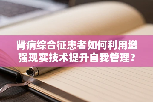 肾病综合征患者如何利用增强现实技术提升自我管理？