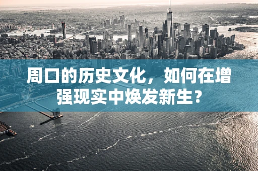 周口的历史文化，如何在增强现实中焕发新生？