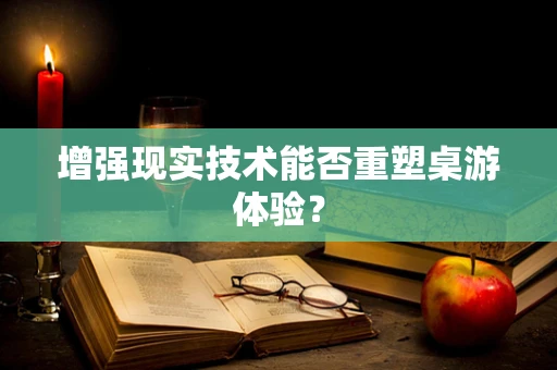 增强现实技术能否重塑桌游体验？