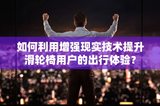 如何利用增强现实技术提升滑轮椅用户的出行体验？