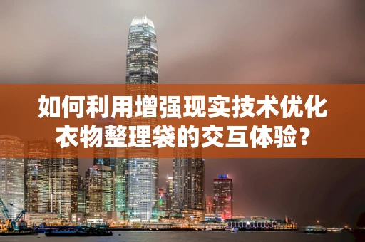 如何利用增强现实技术优化衣物整理袋的交互体验？