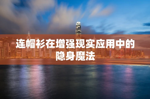 连帽衫在增强现实应用中的隐身魔法