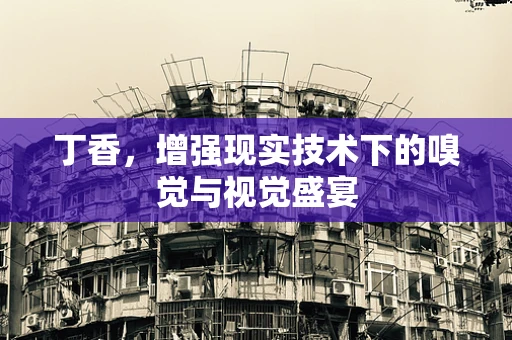 丁香，增强现实技术下的嗅觉与视觉盛宴