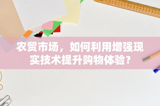 农贸市场，如何利用增强现实技术提升购物体验？