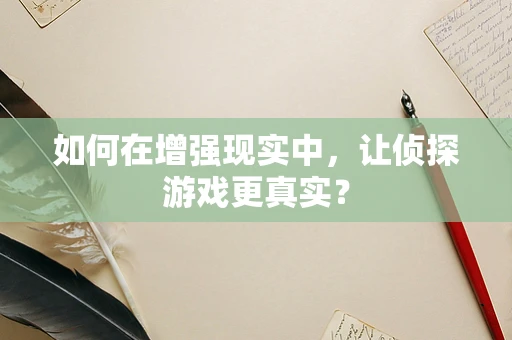 如何在增强现实中，让侦探游戏更真实？