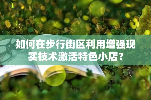 如何在步行街区利用增强现实技术激活特色小店？
