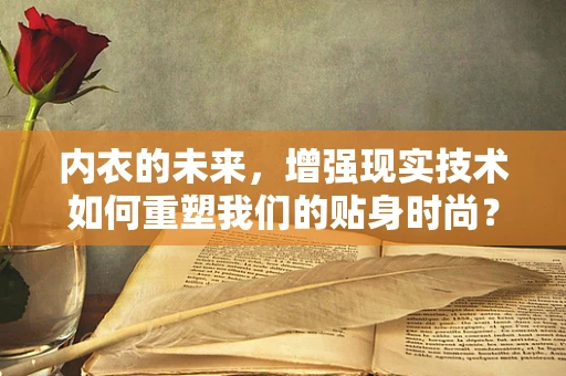 内衣的未来，增强现实技术如何重塑我们的贴身时尚？