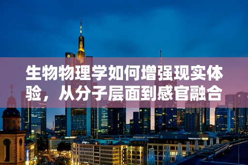 生物物理学如何增强现实体验，从分子层面到感官融合的探索