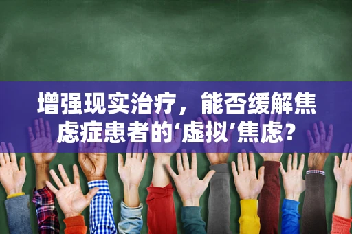 增强现实治疗，能否缓解焦虑症患者的‘虚拟’焦虑？