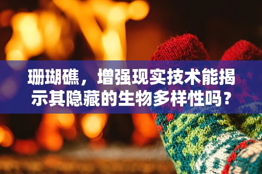 珊瑚礁，增强现实技术能揭示其隐藏的生物多样性吗？