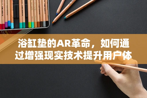 浴缸垫的AR革命，如何通过增强现实技术提升用户体验？