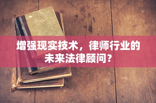 增强现实技术，律师行业的未来法律顾问？