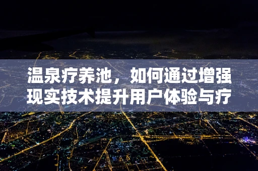温泉疗养池，如何通过增强现实技术提升用户体验与疗愈效果？