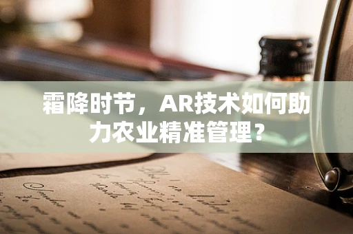 霜降时节，AR技术如何助力农业精准管理？