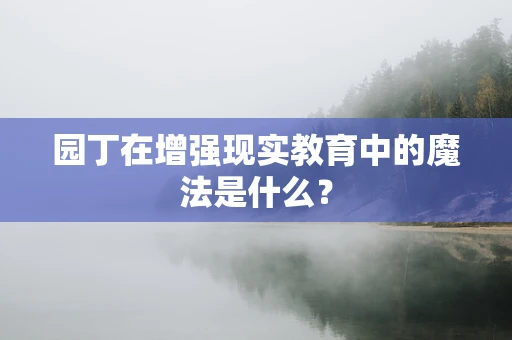 园丁在增强现实教育中的魔法是什么？