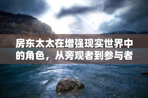 房东太太在增强现实世界中的角色，从旁观者到参与者的转变？