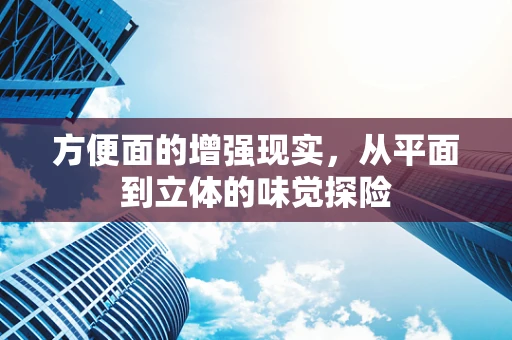 方便面的增强现实，从平面到立体的味觉探险