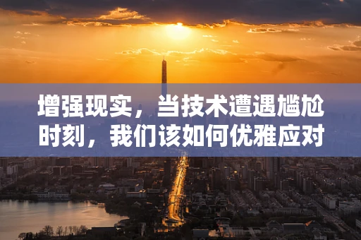 增强现实，当技术遭遇尴尬时刻，我们该如何优雅应对？
