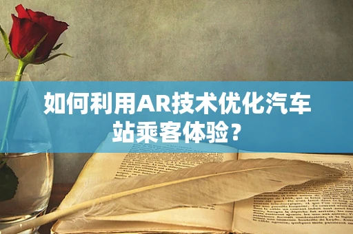 如何利用AR技术优化汽车站乘客体验？
