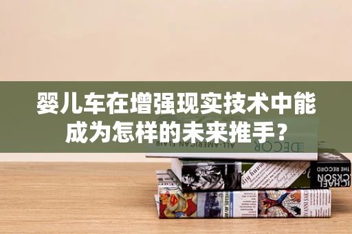 婴儿车在增强现实技术中能成为怎样的未来推手？