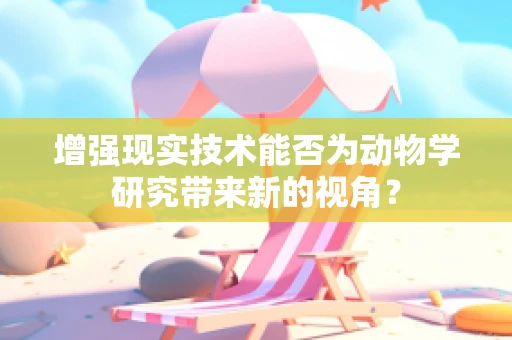 增强现实技术能否为动物学研究带来新的视角？