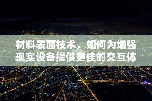 材料表面技术，如何为增强现实设备提供更佳的交互体验？