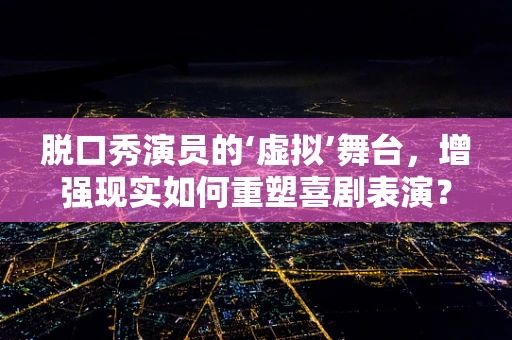 脱口秀演员的‘虚拟’舞台，增强现实如何重塑喜剧表演？