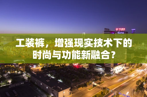 工装裤，增强现实技术下的时尚与功能新融合？
