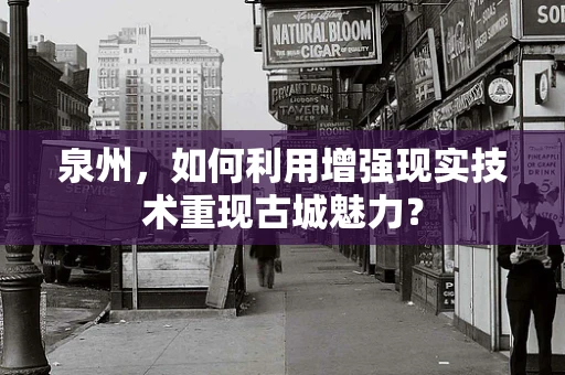 泉州，如何利用增强现实技术重现古城魅力？
