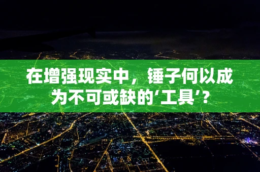 在增强现实中，锤子何以成为不可或缺的‘工具’？