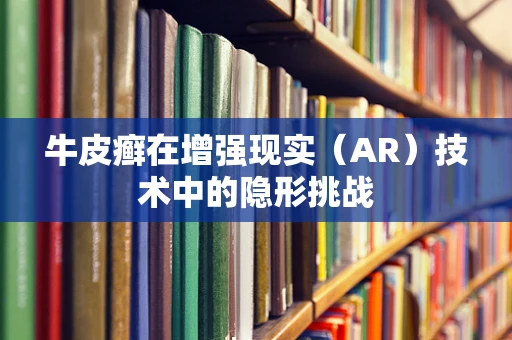 牛皮癣在增强现实（AR）技术中的隐形挑战