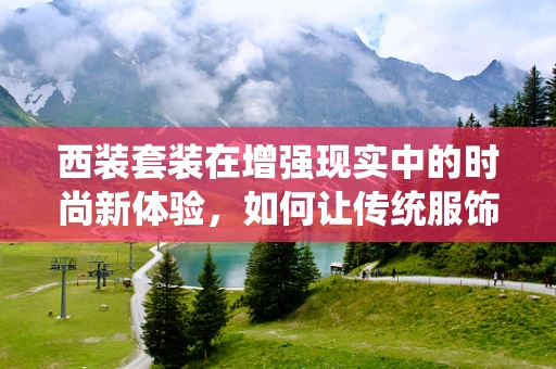 西装套装在增强现实中的时尚新体验，如何让传统服饰焕发未来感？