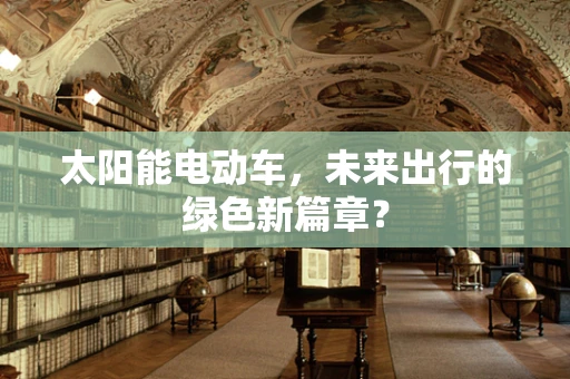 太阳能电动车，未来出行的绿色新篇章？