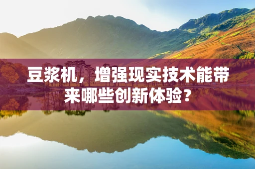 豆浆机，增强现实技术能带来哪些创新体验？