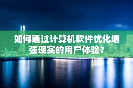 如何通过计算机软件优化增强现实的用户体验？