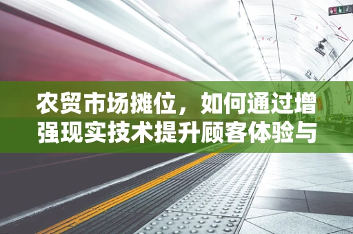 农贸市场摊位，如何通过增强现实技术提升顾客体验与销售效率？