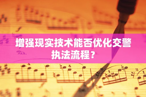 增强现实技术能否优化交警执法流程？