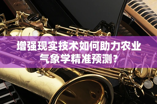 增强现实技术如何助力农业气象学精准预测？
