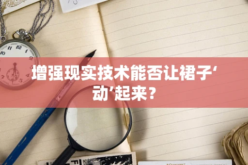 增强现实技术能否让裙子‘动’起来？