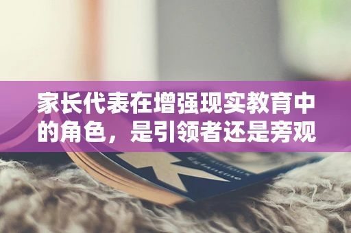 家长代表在增强现实教育中的角色，是引领者还是旁观者？