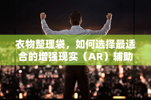 衣物整理袋，如何选择最适合的增强现实（AR）辅助工具？
