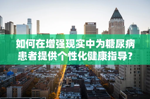 如何在增强现实中为糖尿病患者提供个性化健康指导？