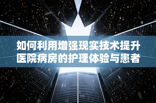 如何利用增强现实技术提升医院病房的护理体验与患者康复？