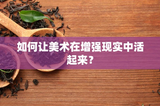 如何让美术在增强现实中活起来？