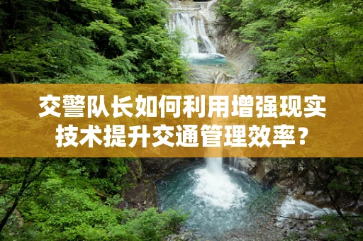 交警队长如何利用增强现实技术提升交通管理效率？