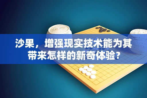 沙果，增强现实技术能为其带来怎样的新奇体验？